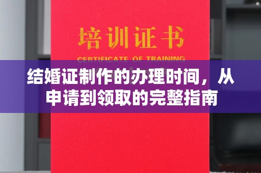 赵县结婚证制作的办理时间，从申请到领取的完整指南
